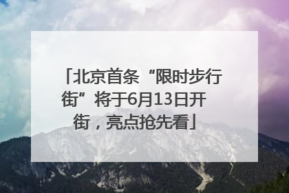 北京首条“限时步行街”将于6月13日开街，亮点抢先看