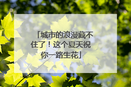 城市的浪漫藏不住了！这个夏天祝你一路生花