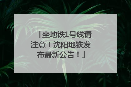 坐地铁1号线请注意！沈阳地铁发布最新公告！