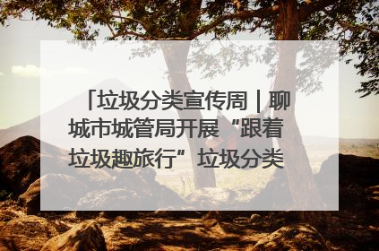 垃圾分类宣传周｜聊城市城管局开展“跟着垃圾趣旅行”垃圾分类科普宣传活动