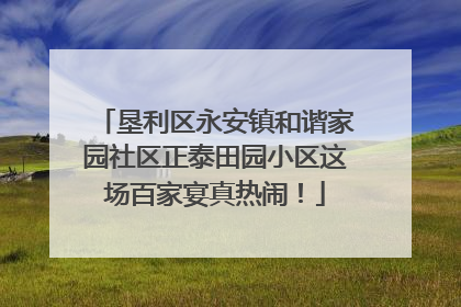 垦利区永安镇和谐家园社区正泰田园小区这场百家宴真热闹！