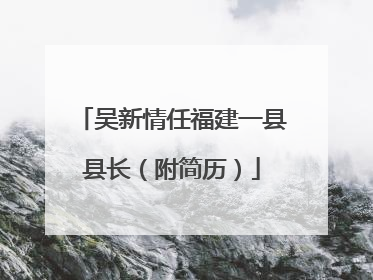 吴新情任福建一县县长（附简历）