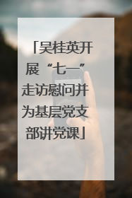 吴桂英开展“七一”走访慰问并为基层党支部讲党课