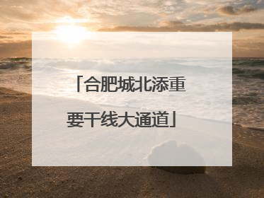 合肥城北添重要干线大通道