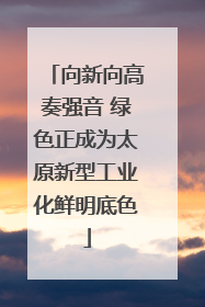 向新向高奏强音 绿色正成为太原新型工业化鲜明底色