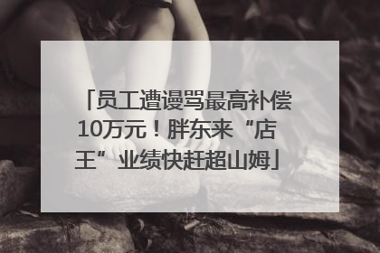 员工遭谩骂最高补偿10万元！胖东来“店王”业绩快赶超山姆