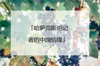 哈萨克斯坦记者的中国情缘