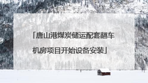唐山港煤炭储运配套翻车机房项目开始设备安装