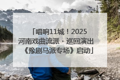 唱响11城！2025河南戏曲流派・巡回演出《豫剧马派专场》启动