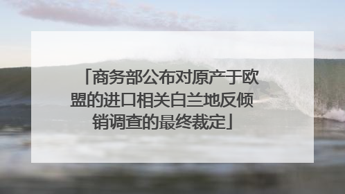 商务部公布对原产于欧盟的进口相关白兰地反倾销调查的最终裁定