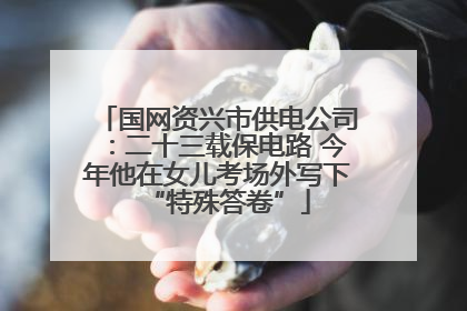 国网资兴市供电公司：二十三载保电路 今年他在女儿考场外写下“特殊答卷”