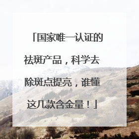 国家唯一认证的祛斑产品，科学去除斑点提亮，谁懂这几款含金量！