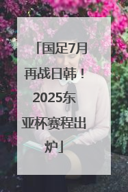 国足7月再战日韩！2025东亚杯赛程出炉
