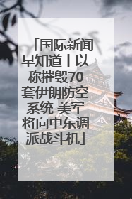 国际新闻早知道丨以称摧毁70套伊朗防空系统 美军将向中东调派战斗机
