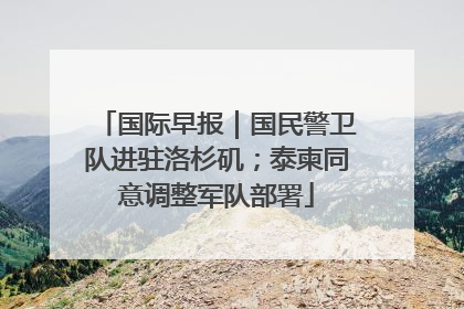 国际早报｜国民警卫队进驻洛杉矶；泰柬同意调整军队部署