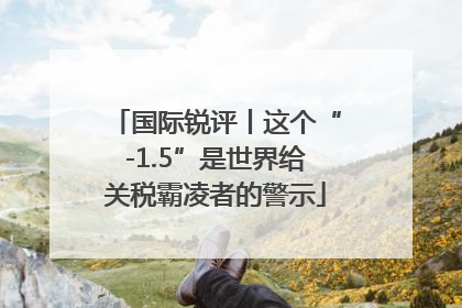 国际锐评丨这个“-1.5”是世界给关税霸凌者的警示