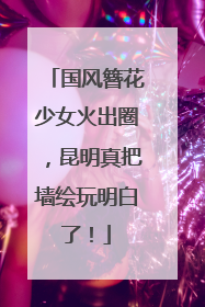 国风簪花少女火出圈，昆明真把墙绘玩明白了！