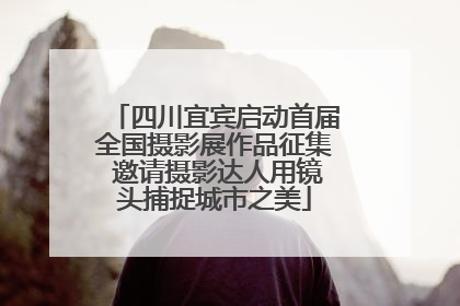 四川宜宾启动首届全国摄影展作品征集 邀请摄影达人用镜头捕捉城市之美
