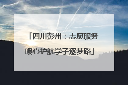 四川彭州：志愿服务暖心护航学子逐梦路