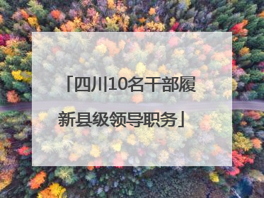 四川10名干部履新县级领导职务
