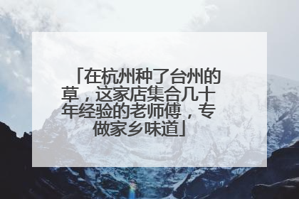 在杭州种了台州的草，这家店集合几十年经验的老师傅，专做家乡味道