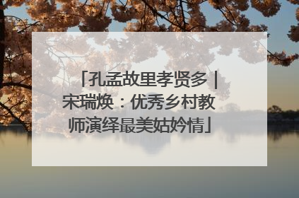 孔孟故里孝贤多｜宋瑞焕：优秀乡村教师演绎最美姑妗情