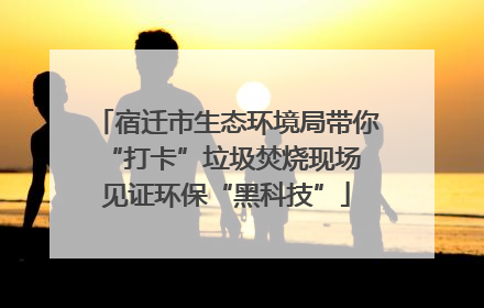 宿迁市生态环境局带你“打卡”垃圾焚烧现场 见证环保“黑科技”