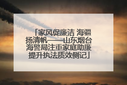 家风促廉洁 海疆扬清帆——山东烟台海警局注重家庭助廉提升执法质效侧记