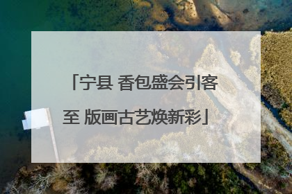 宁县 香包盛会引客至 版画古艺焕新彩