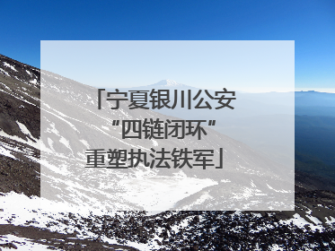 宁夏银川公安 “四链闭环”重塑执法铁军