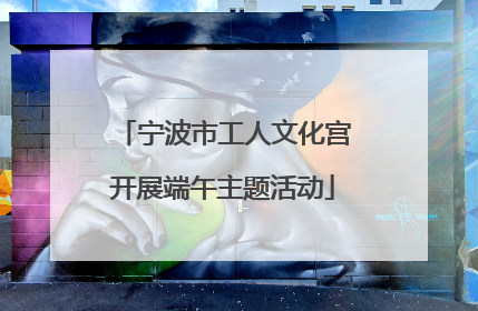 宁波市工人文化宫开展端午主题活动