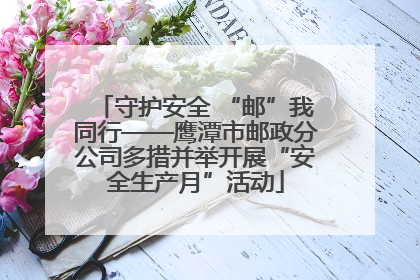 守护安全 “邮”我同行——鹰潭市邮政分公司多措并举开展“安全生产月”活动