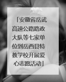 安徽省岳武高速公路路政大队等七家单位到岳西县特教学校开展爱心志愿活动