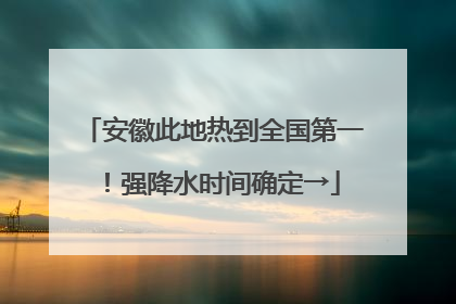 安徽此地热到全国第一！强降水时间确定→