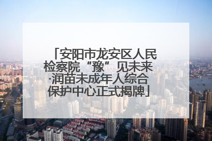 安阳市龙安区人民检察院“豫”见未来·润苗未成年人综合保护中心正式揭牌