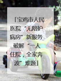宝鸡市人民医院“无陪护病房”新服务 破解“一人住院，全家奔波”难题