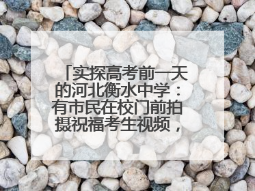 实探高考前一天的河北衡水中学：有市民在校门前拍摄祝福考生视频，有人从外地赶来沾沾“文气”