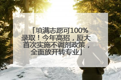 填满志愿可100%录取！今年高招，厦大首次实施不调剂政策，全面放开转专业