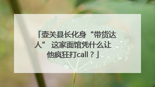 壶关县长化身“带货达人” 这家面馆凭什么让他疯狂打call？