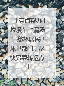 壹点帮办丨垃圾车“漏汤”愁坏居民！环卫部门：尽快另寻转运点