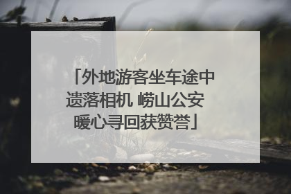 外地游客坐车途中遗落相机 崂山公安暖心寻回获赞誉
