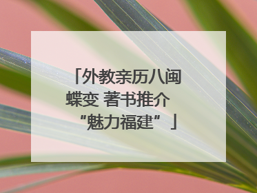 外教亲历八闽蝶变 著书推介“魅力福建”