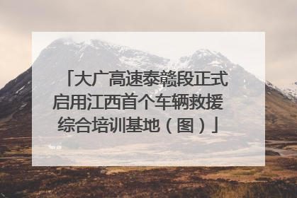 大广高速泰赣段正式启用江西首个车辆救援综合培训基地（图）