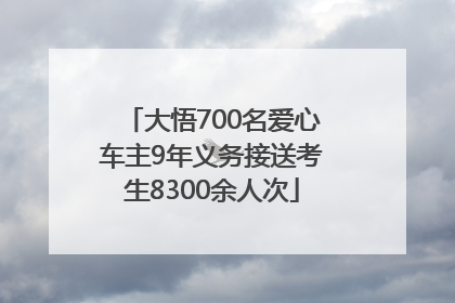 大悟700名爱心车主9年义务接送考生8300余人次