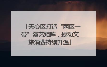 天心区打造“两区一带”演艺矩阵，撬动文旅消费持续升温