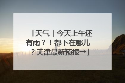 天气｜今天上午还有雨？！都下在哪儿？天津最新预报→