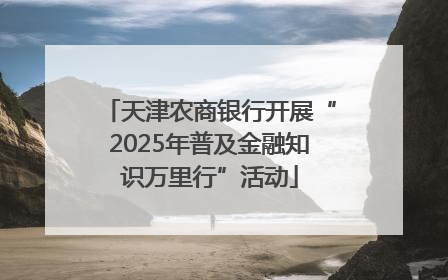 天津农商银行开展“2025年普及金融知识万里行”活动