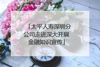 太平人寿深圳分公司走进深大开展金融知识宣传