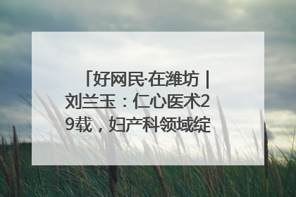 好网民·在潍坊｜刘兰玉：仁心医术29载，妇产科领域绽放医者光芒