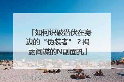 如何识破潜伏在身边的“伪装者”？揭露间谍的N副面孔